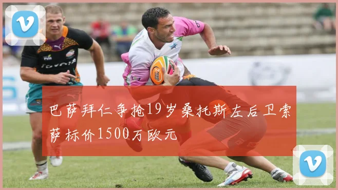 巴萨拜仁争抢19岁桑托斯左后卫索萨标价1500万欧元