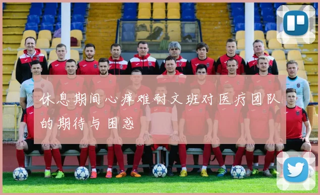 休息期间心痒难耐文班对医疗团队的期待与困惑
