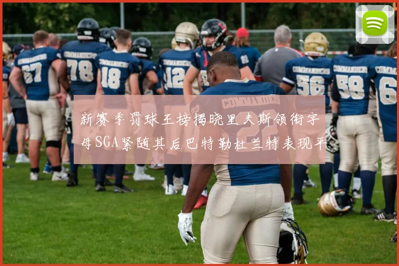 新赛季罚球王榜揭晓里夫斯领衔字母SGA紧随其后巴特勒杜兰特表现平平