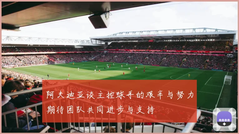 阿夫迪亚谈主控球手的艰辛与努力期待团队共同进步与支持