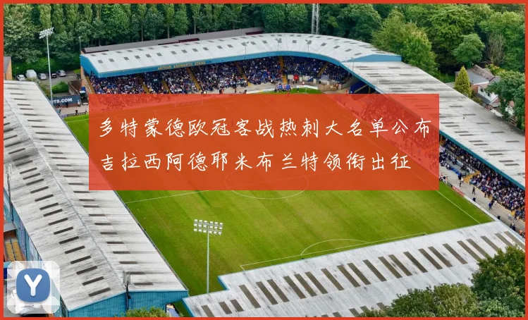 多特蒙德欧冠客战热刺大名单公布吉拉西阿德耶米布兰特领衔出征
