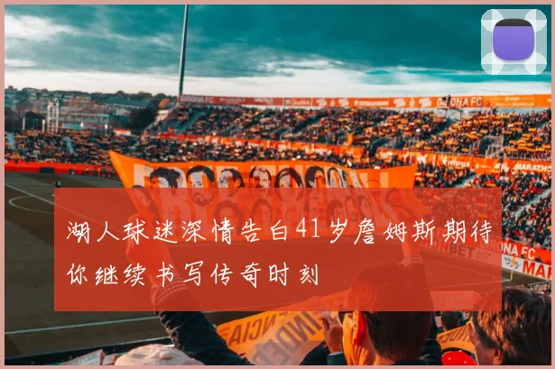 湖人球迷深情告白41岁詹姆斯期待你继续书写传奇时刻