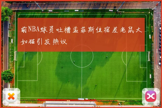 前NBA球员吐槽孟菲斯住宿差老鼠大如猫引发热议