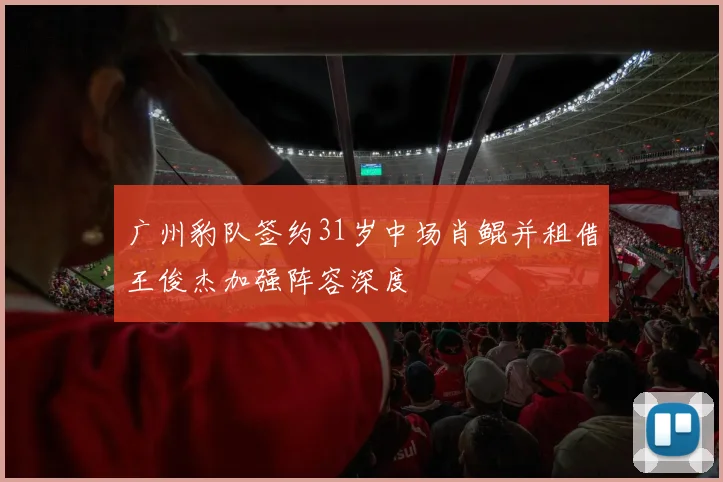广州豹队签约31岁中场肖鲲并租借王俊杰加强阵容深度
