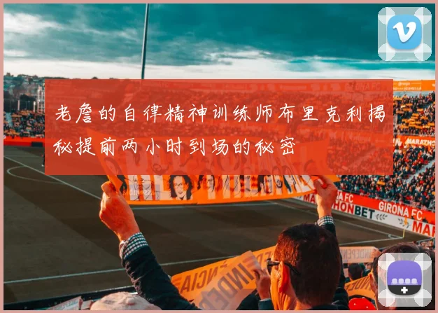 老詹的自律精神训练师布里克利揭秘提前两小时到场的秘密