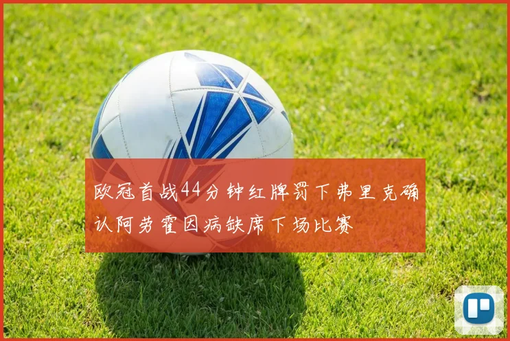 欧冠首战44分钟红牌罚下弗里克确认阿劳霍因病缺席下场比赛