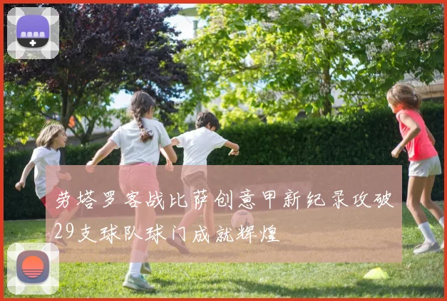 劳塔罗客战比萨创意甲新纪录攻破29支球队球门成就辉煌