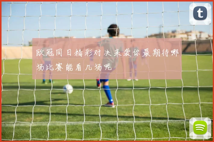 欧冠同日精彩对决来袭你最期待哪场比赛能看几场呢