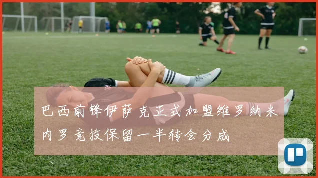 巴西前锋伊萨克正式加盟维罗纳米内罗竞技保留一半转会分成