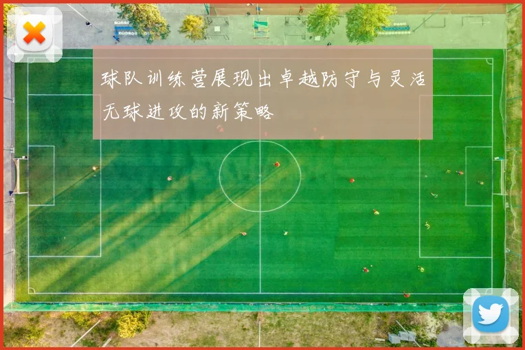 球队训练营展现出卓越防守与灵活无球进攻的新策略