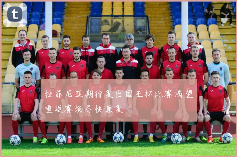 拉菲尼亚期待复出国王杯比赛渴望重返赛场尽快康复