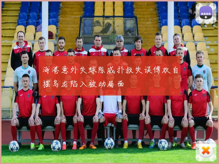 海港意外失球陈威扑救失误傅欢自摆乌龙陷入被动局面