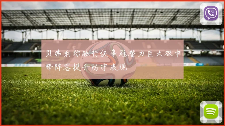 贝弗利称独行侠争冠潜力巨大双中锋阵容提升防守表现