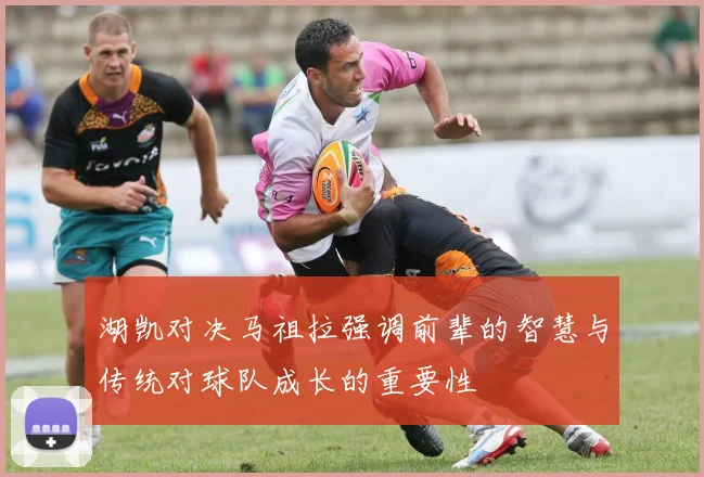 湖凯对决马祖拉强调前辈的智慧与传统对球队成长的重要性