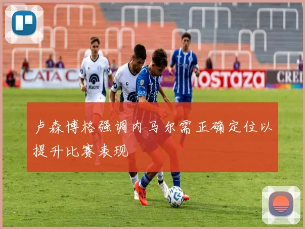 卢森博格强调内马尔需正确定位以提升比赛表现