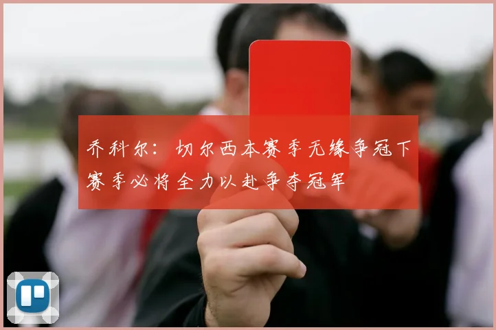 乔科尔：切尔西本赛季无缘争冠下赛季必将全力以赴争夺冠军
