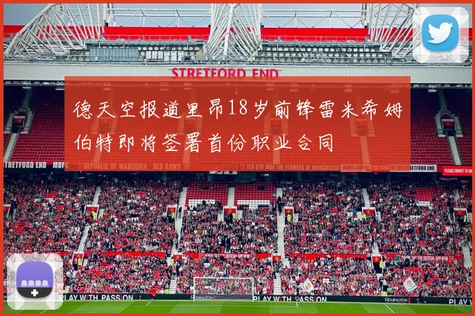 德天空报道里昂18岁前锋雷米希姆伯特即将签署首份职业合同
