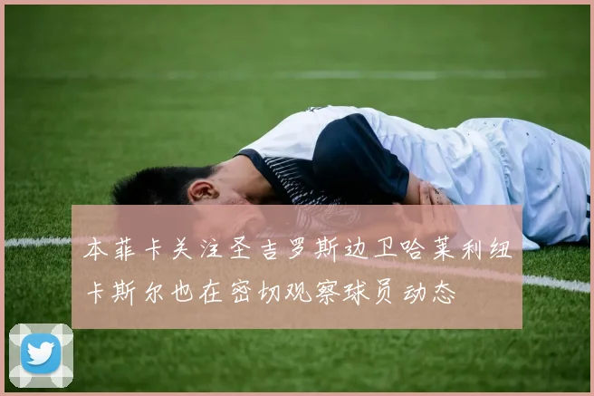 本菲卡关注圣吉罗斯边卫哈莱利纽卡斯尔也在密切观察球员动态