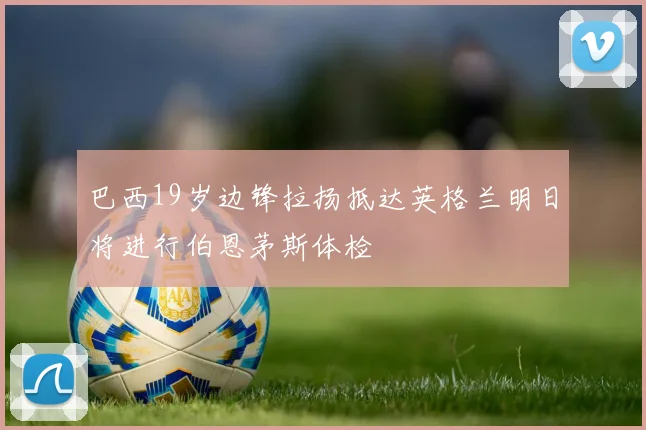 巴西19岁边锋拉扬抵达英格兰明日将进行伯恩茅斯体检