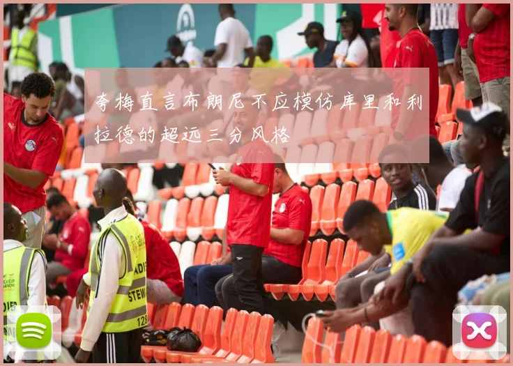 夸梅直言布朗尼不应模仿库里和利拉德的超远三分风格