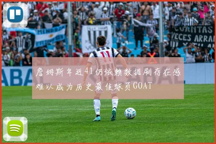 詹姆斯年近41仍依赖数据刷存在感难以成为历史最佳球员GOAT