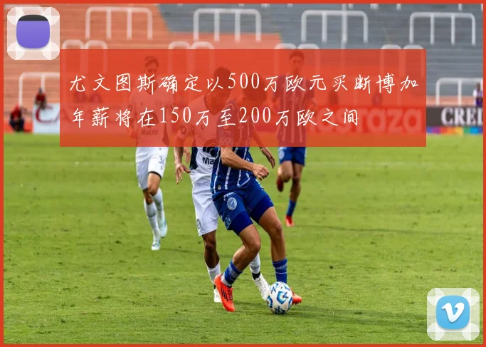 尤文图斯确定以500万欧元买断博加年薪将在150万至200万欧之间
