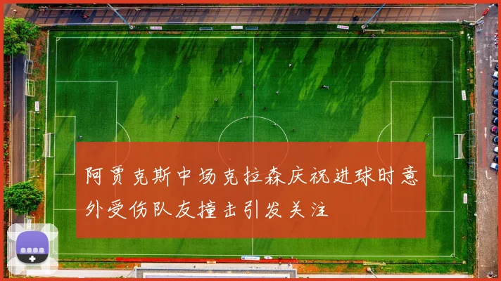 阿贾克斯中场克拉森庆祝进球时意外受伤队友撞击引发关注